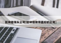 区块链领头公司[区块链做得最好的公司]