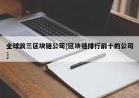 全球前三区块链公司[区块链排行前十的公司]