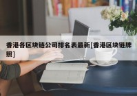 香港各区块链公司排名表最新[香港区块链牌照]