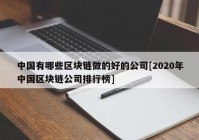 中国有哪些区块链做的好的公司[2020年中国区块链公司排行榜]