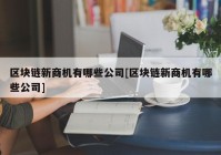 区块链新商机有哪些公司[区块链新商机有哪些公司]