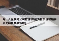 为什么互联网公司做区块链[为什么区块链会率先颠覆金融领域]