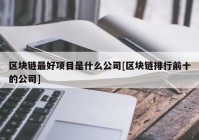 区块链最好项目是什么公司[区块链排行前十的公司]