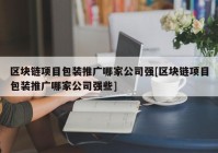 区块链项目包装推广哪家公司强[区块链项目包装推广哪家公司强些]