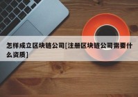 怎样成立区块链公司[注册区块链公司需要什么资质]