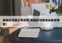 美国区块链公司分析[美国区块链龙头股有哪些]