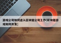 游戏公司如何进入区块链公司工作[区块链游戏如何开发]