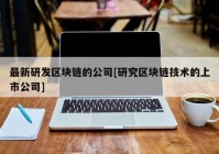 最新研发区块链的公司[研究区块链技术的上市公司]