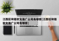 江西区块链软文推广公司有哪些[江西区块链软文推广公司有哪些]