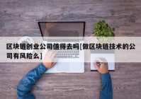 区块链创业公司值得去吗[做区块链技术的公司有风险么]