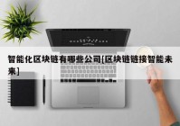 智能化区块链有哪些公司[区块链链接智能未来]