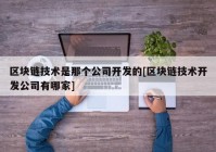 区块链技术是那个公司开发的[区块链技术开发公司有哪家]