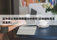 区块链公司财务数据分析研究[区块链财务系统案例]