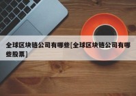 全球区块链公司有哪些[全球区块链公司有哪些股票]