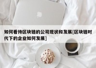 如何看待区块链的公司现状和发展[区块链时代下的企业如何发展]