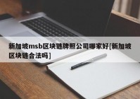 新加坡msb区块链牌照公司哪家好[新加坡区块链合法吗]