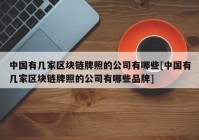 中国有几家区块链牌照的公司有哪些[中国有几家区块链牌照的公司有哪些品牌]