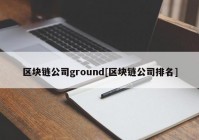 区块链公司ground[区块链公司排名]