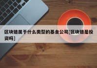 区块链属于什么类型的基金公司[区块链是投资吗]