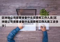 区块链公司需要准备什么资质呢工作人员[区块链公司需要准备什么资质呢工作人员工资多少]