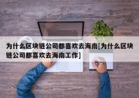 为什么区块链公司都喜欢去海南[为什么区块链公司都喜欢去海南工作]