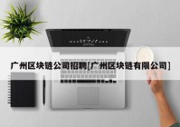 广州区块链公司招聘[广州区块链有限公司]