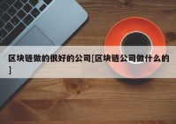 区块链做的很好的公司[区块链公司做什么的]