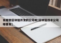 有那些区块链开发的公司呢[区块链技术公司哪里有]