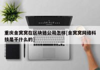 重庆金窝窝在区块链公司怎样[金窝窝网络科技是干什么的]