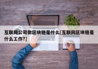 互联网公司做区块链是什么[互联网区块链是什么工作?]