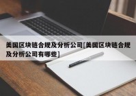 美国区块链合规及分析公司[美国区块链合规及分析公司有哪些]