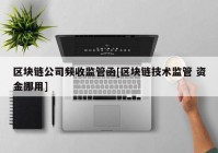 区块链公司频收监管函[区块链技术监管 资金挪用]