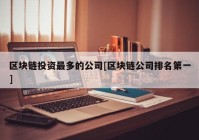 区块链投资最多的公司[区块链公司排名第一]