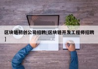 区块链初创公司招聘[区块链开发工程师招聘]