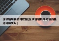 区块链项利公司欺骗[区块链骗局曝光骗局能追回损失吗]