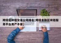 跨境区块链交易公司排名[跨境金融区块链服务平台用户手册]