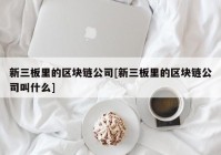 新三板里的区块链公司[新三板里的区块链公司叫什么]