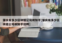 肇庆有多少区块链公司啊知乎[肇庆有多少区块链公司啊知乎招聘]