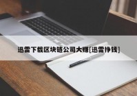 迅雷下载区块链公司大赚[迅雷挣钱]