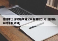 德阳本土区块链项目公司有哪些公司[德阳最大的平台公司]